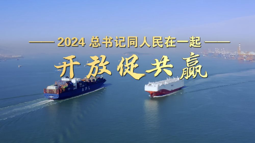 2024，总书记同人民在一起丨开放促共赢