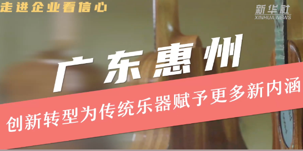 广东惠州：创新转型为传统乐器赋予更多新内涵